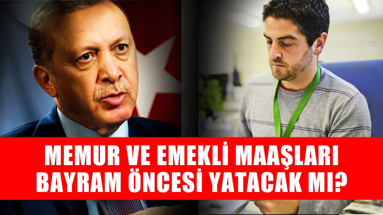 Memur ve Emekli Maaşları Bayram Öncesi Yatacak Mı? Ayın Kaçında Yatacak? Bayramdan Önce Maaşlar Yatıyor Mu?