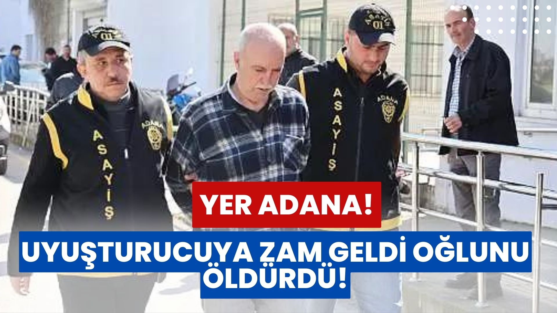 Adana’da Baba, Oğlunu Uyuşturucu İçin Öldürdü