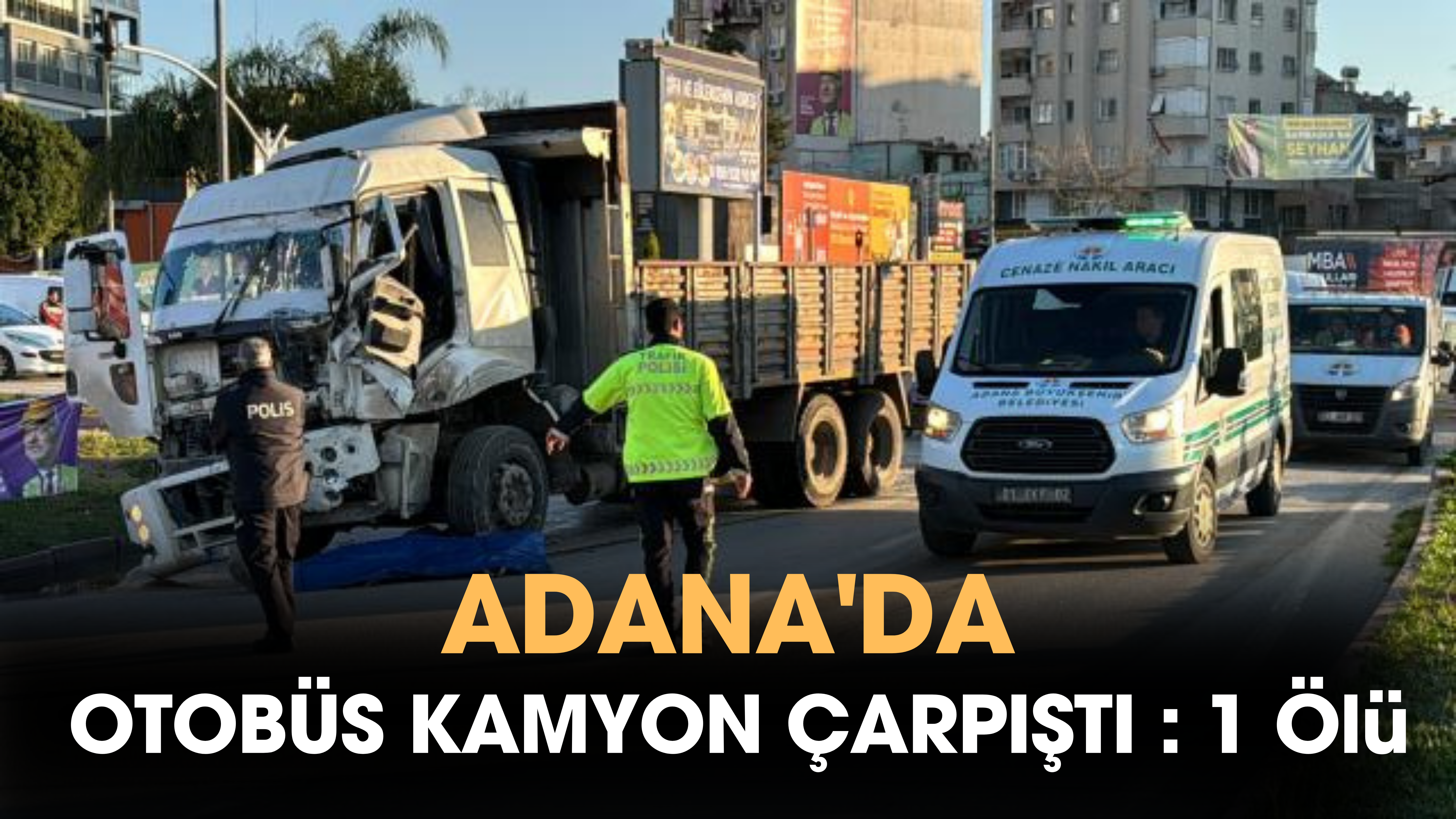 Adana’da Kamyon İle Otobüs Çarpıştı 1 Kişi Hayatını Kaybetti